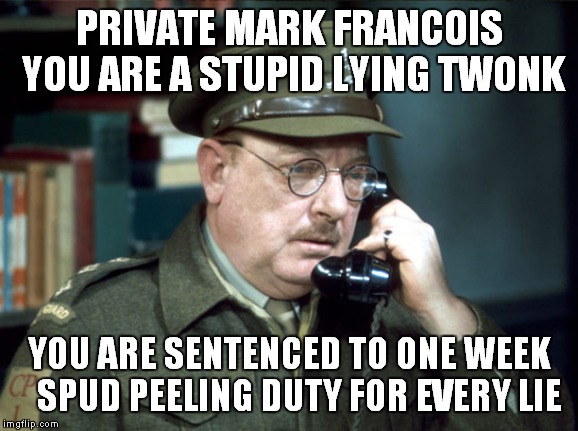 dads army | PRIVATE MARK FRANCOIS YOU ARE A STUPID LYING TWONK; YOU ARE SENTENCED TO ONE WEEK   SPUD PEELING DUTY FOR EVERY LIE | image tagged in dads army | made w/ Imgflip meme maker