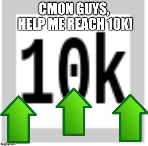 Help Me Reach 10k! | CMON GUYS, HELP ME REACH 10K! | image tagged in upvotes,upvote,10k | made w/ Imgflip meme maker