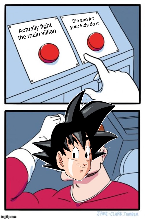 Bad Goku | Die and let your kids do it; Actually fight the main villian | image tagged in memes,two buttons,goku | made w/ Imgflip meme maker