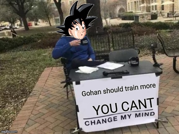 Change My Mind Meme | Gohan should train more; YOU CANT | image tagged in memes,change my mind | made w/ Imgflip meme maker