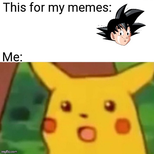 Surprised Pikachu Meme | This for my memes:; Me: | image tagged in memes,surprised pikachu | made w/ Imgflip meme maker