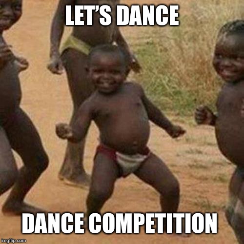 Third World Success Kid Meme | LET’S DANCE; DANCE COMPETITION | image tagged in memes,third world success kid | made w/ Imgflip meme maker