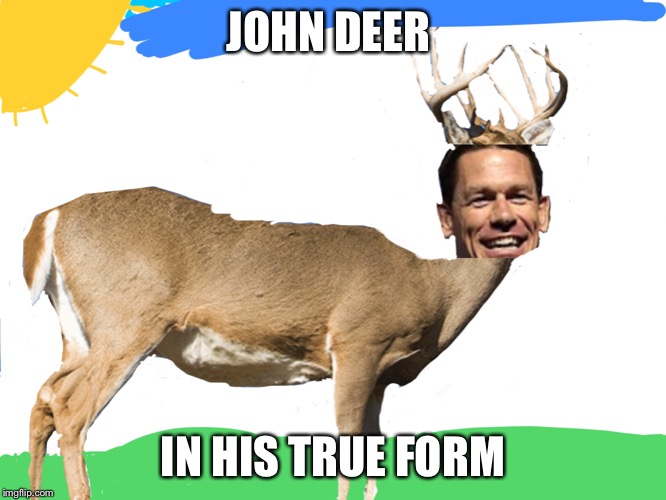 John deer | JOHN DEER; IN HIS TRUE FORM | image tagged in funny | made w/ Imgflip meme maker