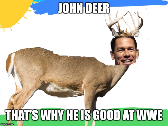 JOHN DEER; THAT’S WHY HE IS GOOD AT WWE | image tagged in memes | made w/ Imgflip meme maker
