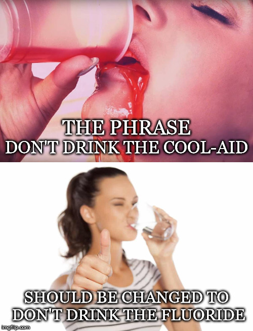 Considering Which Has Deadened More Minds | THE PHRASE; DON'T DRINK THE COOL-AID; SHOULD BE CHANGED TO DON'T DRINK THE FLUORIDE | image tagged in cool-aid,don't drink the cool-aid,don't drink,fluoride | made w/ Imgflip meme maker
