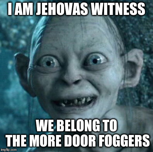 Gollum Meme | I AM JEHOVAS WITNESS WE BELONG TO THE MORE DOOR FOGGERS | image tagged in memes,gollum | made w/ Imgflip meme maker