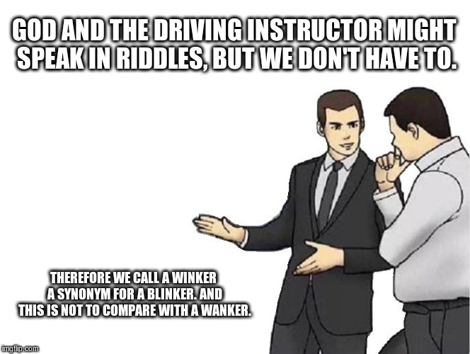 Car Salesman Slaps Hood Meme | GOD AND THE DRIVING INSTRUCTOR MIGHT SPEAK IN RIDDLES, BUT WE DON'T HAVE TO. THEREFORE WE CALL A WINKER A SYNONYM FOR A BLINKER. AND THIS IS | image tagged in memes,car salesman slaps hood | made w/ Imgflip meme maker