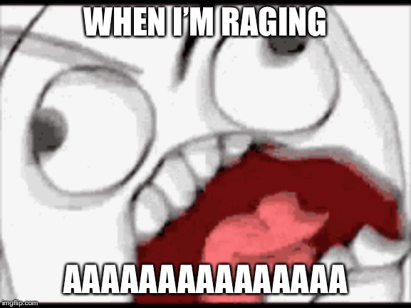 Me raging | WHEN I’M RAGING; AAAAAAAAAAAAAAA | image tagged in funny | made w/ Imgflip meme maker