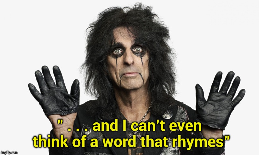 Alice Cooper | " . . . and I can't even think of a word that rhymes" | image tagged in alice cooper | made w/ Imgflip meme maker