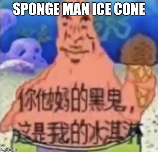 sponge man ice cone | SPONGE MAN ICE CONE | image tagged in sponge man ice cone | made w/ Imgflip meme maker