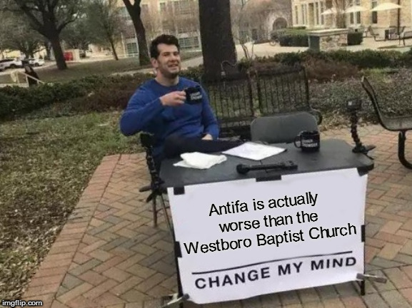 Both are racist and homophobic, but one protests "peacefully", the other uses violence, even against innocent bystanders. | Antifa is actually worse than the Westboro Baptist Church | image tagged in memes,change my mind,politics,antifa,wbc | made w/ Imgflip meme maker