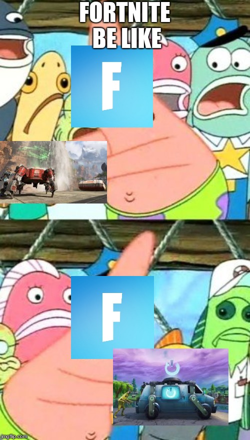 Put It Somewhere Else Patrick Meme | FORTNITE BE LIKE | image tagged in memes,put it somewhere else patrick | made w/ Imgflip meme maker