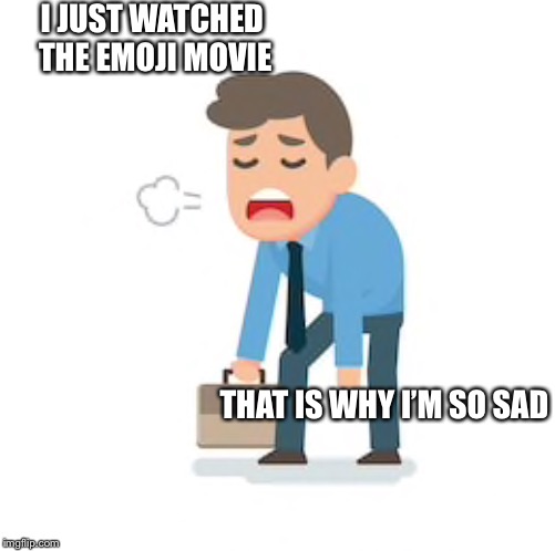 I JUST WATCHED THE EMOJI MOVIE; THAT IS WHY I’M SO SAD | image tagged in sad man | made w/ Imgflip meme maker