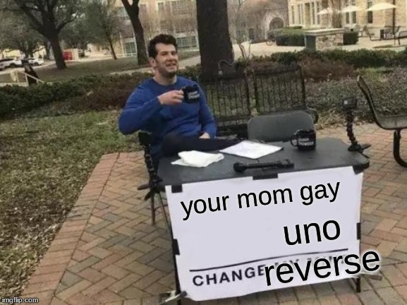 Change My Mind | uno reverse; your mom gay | image tagged in memes,change my mind | made w/ Imgflip meme maker