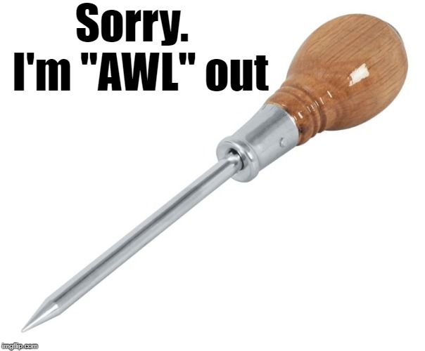 Sorry.  I'm "AWL" out | made w/ Imgflip meme maker