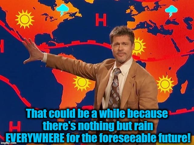 That could be a while because there's nothing but rain EVERYWHERE for the foreseeable future! | made w/ Imgflip meme maker