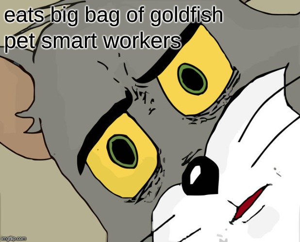 Unsettled Tom | eats big bag of goldfish; pet smart workers | image tagged in memes,unsettled tom | made w/ Imgflip meme maker