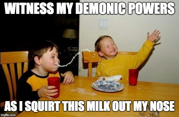 Yo Mamas So Fat Meme | WITNESS MY DEMONIC POWERS; AS I SQUIRT THIS MILK OUT MY NOSE | image tagged in memes,yo mamas so fat | made w/ Imgflip meme maker