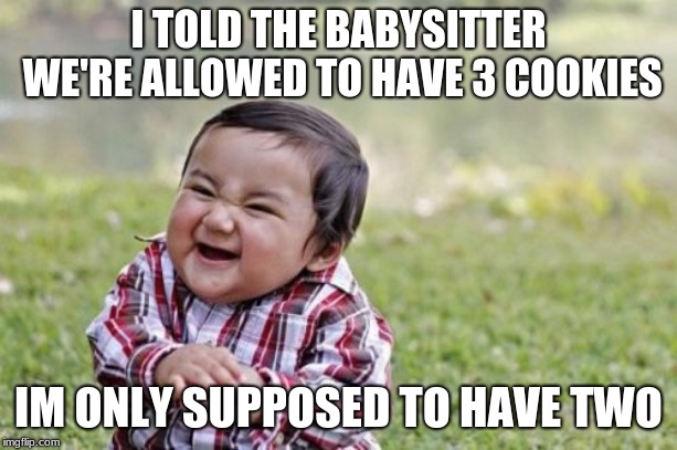 Evil Toddler Meme | I TOLD THE BABYSITTER WE'RE ALLOWED TO HAVE 3 COOKIES; IM ONLY SUPPOSED TO HAVE TWO | image tagged in memes,evil toddler | made w/ Imgflip meme maker