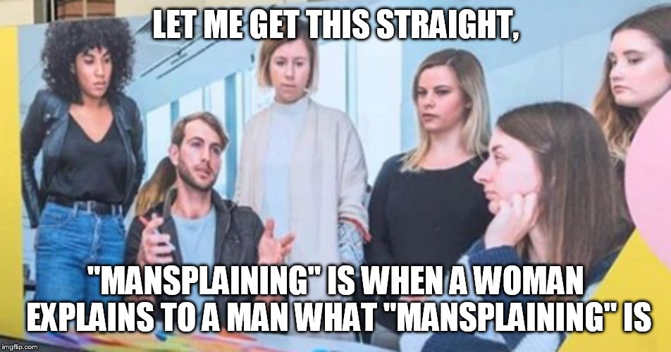 mansplaining | LET ME GET THIS STRAIGHT, "MANSPLAINING" IS WHEN A WOMAN EXPLAINS TO A MAN WHAT "MANSPLAINING" IS | image tagged in mansplaining | made w/ Imgflip meme maker