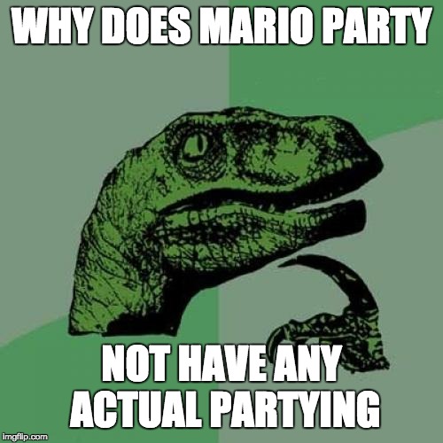 Philosoraptor | WHY DOES MARIO PARTY; NOT HAVE ANY ACTUAL PARTYING | image tagged in memes,philosoraptor | made w/ Imgflip meme maker