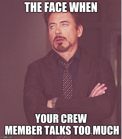 Face You Make Robert Downey Jr Meme | THE FACE WHEN; YOUR CREW MEMBER TALKS TOO MUCH | image tagged in memes,face you make robert downey jr | made w/ Imgflip meme maker