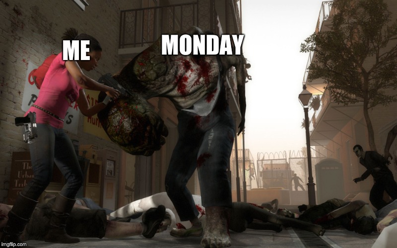 left4dead2 | ME; MONDAY | image tagged in left4dead2 | made w/ Imgflip meme maker