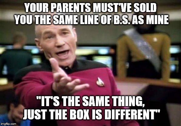 Picard Wtf Meme | YOUR PARENTS MUST'VE SOLD YOU THE SAME LINE OF B.S. AS MINE "IT'S THE SAME THING, JUST THE BOX IS DIFFERENT" | image tagged in memes,picard wtf | made w/ Imgflip meme maker