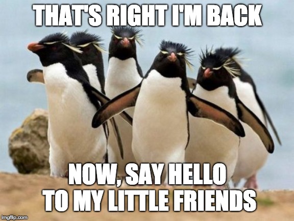Penguin Gang Meme | THAT'S RIGHT I'M BACK; NOW, SAY HELLO TO MY LITTLE FRIENDS | image tagged in memes,penguin gang | made w/ Imgflip meme maker