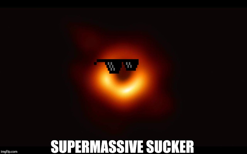 Supermassive sucker | SUPERMASSIVE SUCKER | image tagged in black hole | made w/ Imgflip meme maker