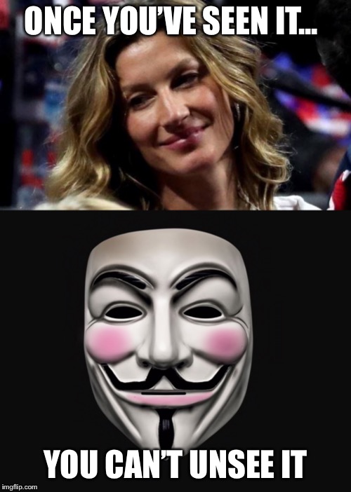 Once You’ve Seen It... | ONCE YOU’VE SEEN IT... YOU CAN’T UNSEE IT | image tagged in guy fawkes,anonymous,v for vendetta | made w/ Imgflip meme maker