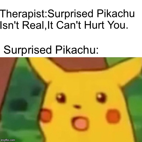 Surprised Pikachu | Therapist:Surprised Pikachu Isn't Real,It Can't Hurt You. Surprised Pikachu: | image tagged in memes,surprised pikachu | made w/ Imgflip meme maker