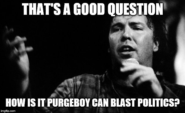 THAT'S A GOOD QUESTION HOW IS IT PURGEBOY CAN BLAST POLITICS? | made w/ Imgflip meme maker