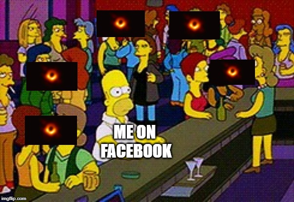 Ok, yay, it's a Black Hole, enough already......... | ME ON FACEBOOK | image tagged in homer bar | made w/ Imgflip meme maker