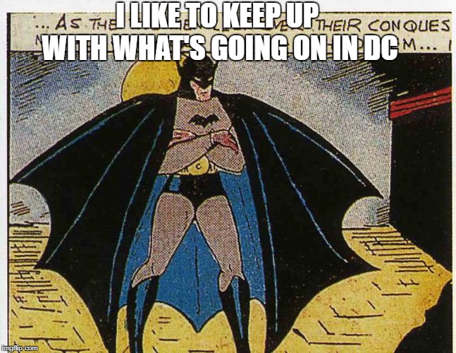 Batman Likes to Keep Up | I LIKE TO KEEP UP WITH WHAT'S GOING ON IN DC | image tagged in batman,dc | made w/ Imgflip meme maker