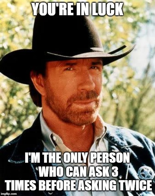 Chuck Norris Meme | YOU'RE IN LUCK I'M THE ONLY PERSON WHO CAN ASK 3 TIMES BEFORE ASKING TWICE | image tagged in memes,chuck norris | made w/ Imgflip meme maker