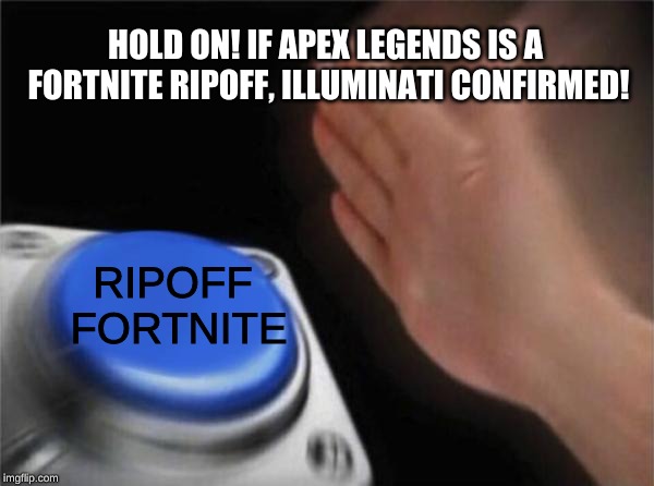 Blank Nut Button | HOLD ON! IF APEX LEGENDS IS A FORTNITE RIPOFF, ILLUMINATI CONFIRMED! RIPOFF FORTNITE | image tagged in memes,blank nut button | made w/ Imgflip meme maker