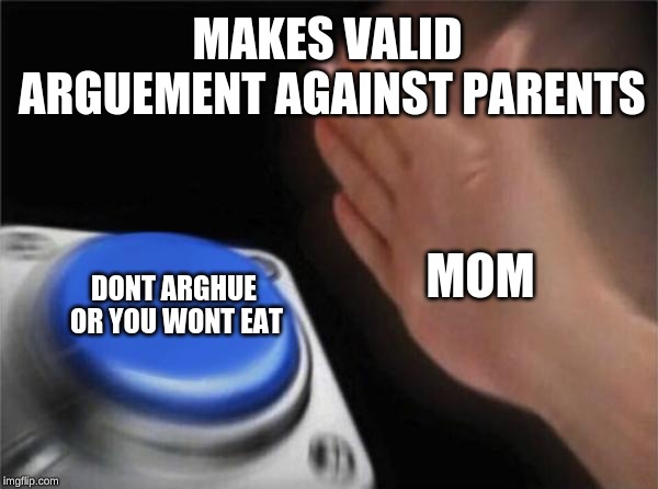 Blank Nut Button Meme | MAKES VALID ARGUEMENT AGAINST PARENTS; DONT ARGHUE OR YOU WONT EAT; MOM | image tagged in memes,blank nut button | made w/ Imgflip meme maker
