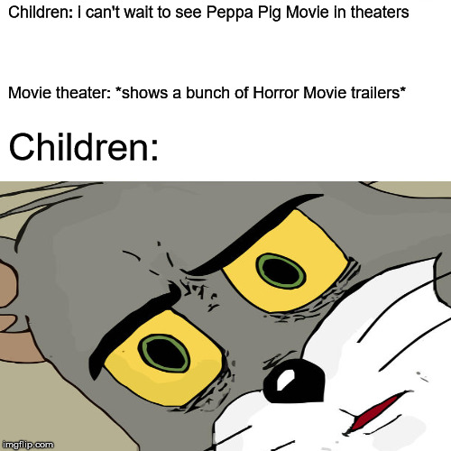 Children at ‘Peppa Pig’ movie screening left in tears after trailers for horror movies shown in theater meme | Children: i can't wait to see Peppa Pig Movie in theaters; Movie theater: *shows a bunch of Horror Movie trailers*; Children: | image tagged in memes,surprised pikachu,unsettled tom,funny,horror movie,kids movie | made w/ Imgflip meme maker