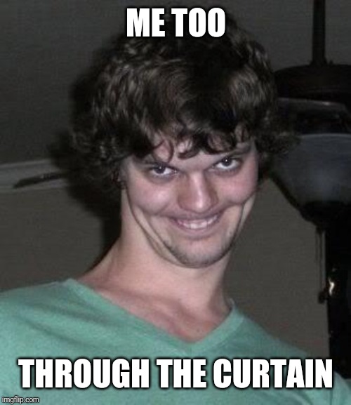 Creepy guy  | ME TOO THROUGH THE CURTAIN | image tagged in creepy guy | made w/ Imgflip meme maker