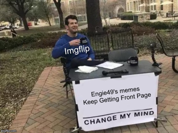Change My Mind Meme | Engie49's memes Keep Getting Front Page Imgflip | image tagged in memes,change my mind | made w/ Imgflip meme maker