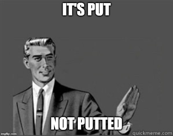 IT'S PUT NOT PUTTED | image tagged in grammar guy | made w/ Imgflip meme maker