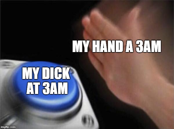Blank Nut Button | MY HAND A 3AM; MY DICK AT 3AM | image tagged in memes,blank nut button | made w/ Imgflip meme maker