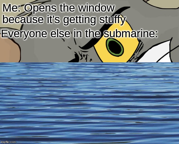 Me: Opens the window because it's getting stuffy; Everyone else in the submarine: | image tagged in unsettled tom | made w/ Imgflip meme maker