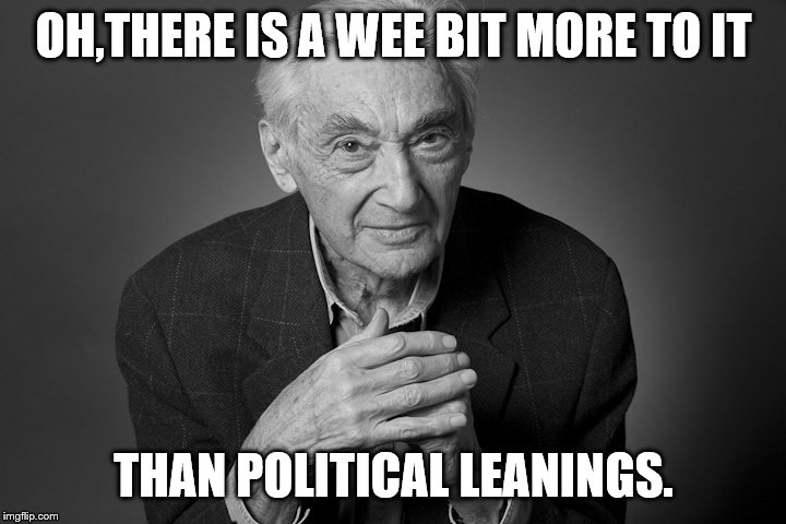 OH,THERE IS A WEE BIT MORE TO IT THAN POLITICAL LEANINGS. | made w/ Imgflip meme maker