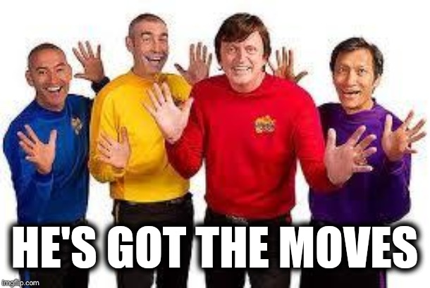 The Wiggles | HE'S GOT THE MOVES | image tagged in the wiggles | made w/ Imgflip meme maker