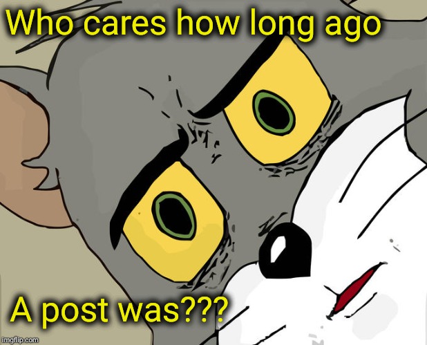 Unsettled Tom Meme | Who cares how long ago A post was??? | image tagged in memes,unsettled tom | made w/ Imgflip meme maker