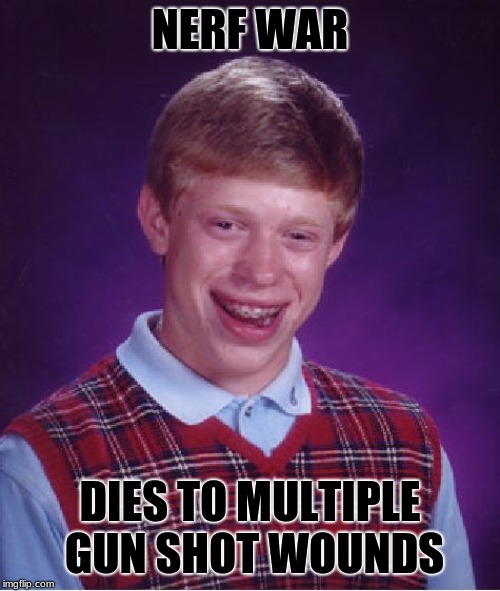 Bad Luck Brian Meme | NERF WAR; DIES TO MULTIPLE GUN SHOT WOUNDS | image tagged in memes,bad luck brian | made w/ Imgflip meme maker