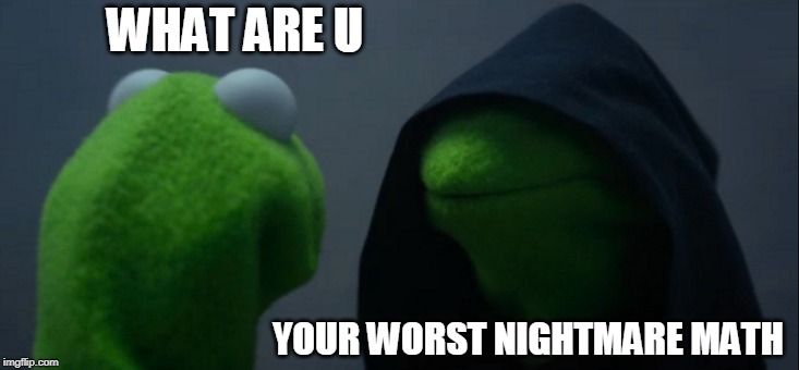Evil Kermit Meme | WHAT ARE U; YOUR WORST NIGHTMARE MATH | image tagged in memes,evil kermit | made w/ Imgflip meme maker