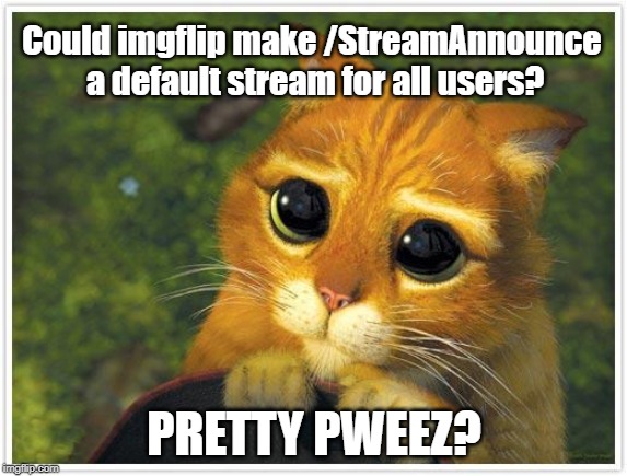 It works best when more people can see it. | Could imgflip make /StreamAnnounce a default stream for all users? PRETTY PWEEZ? | image tagged in memes,shrek cat,streamannounce,streams | made w/ Imgflip meme maker